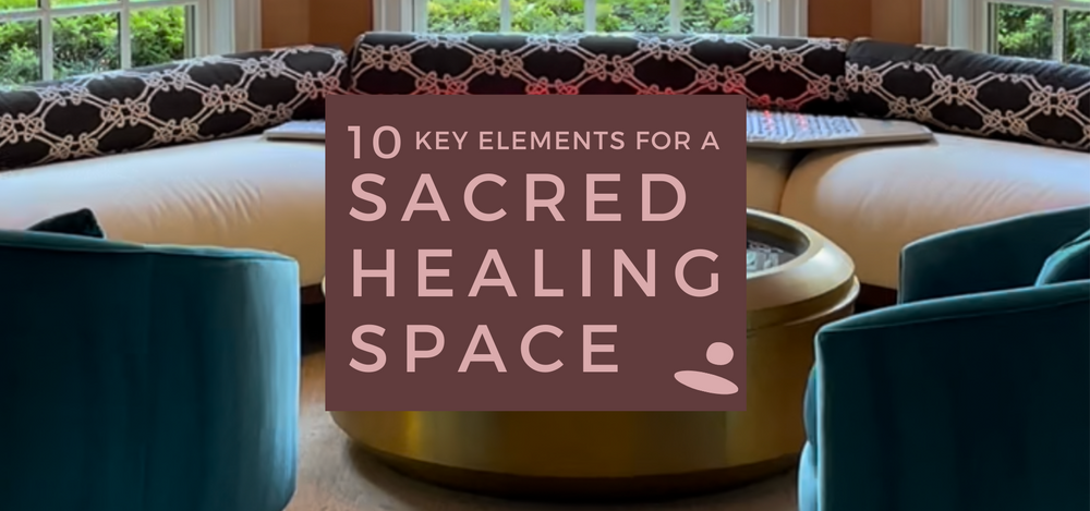 Creating Your Healing Oasis: 10 Key Elements For Crafting a Sacred Space
